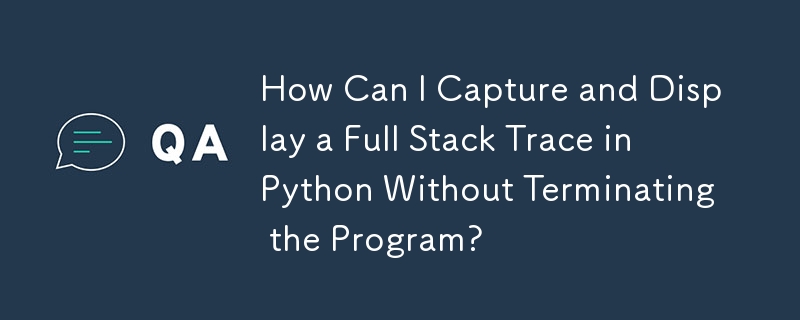 プログラムを終了せずに Python で完全なスタック トレースをキャプチャして表示するにはどうすればよいですか?
