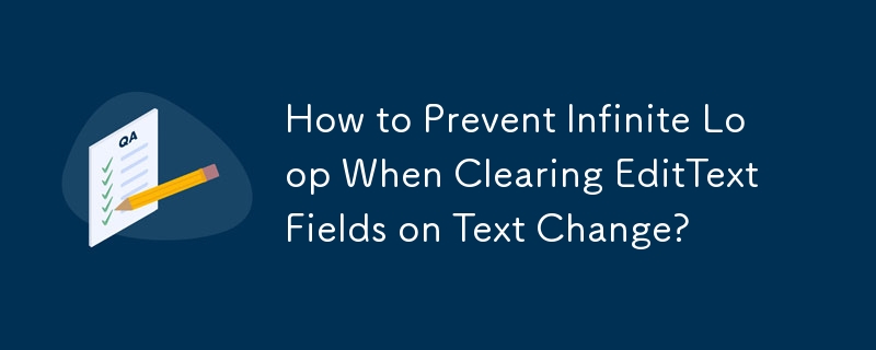 テキスト変更時に EditText フィールドをクリアするときに無限ループを防ぐ方法は?