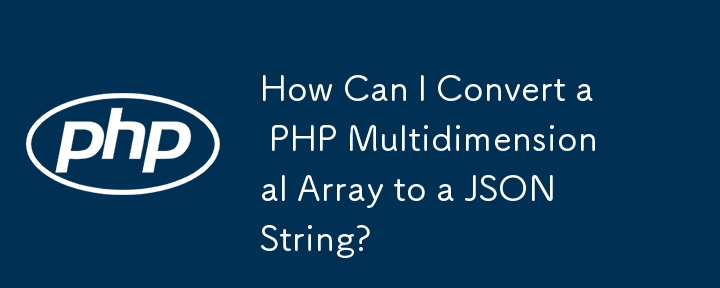 How Can I Convert a PHP Multidimensional Array to a JSON String?