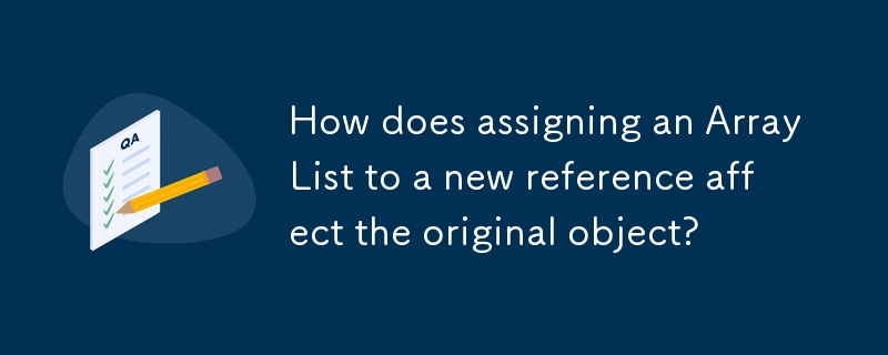ArrayList を新しい参照に割り当てると、元のオブジェクトにどのような影響がありますか?
