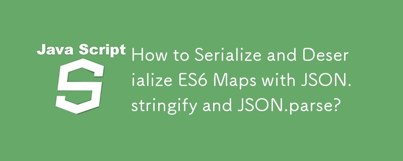 Comment sérialiser et désérialiser des cartes ES6 avec JSON.stringify et JSON.parse ?