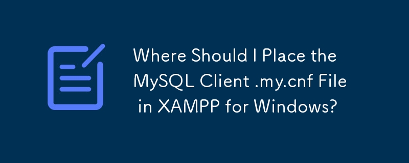 我应该将 MySQL 客户端 .my.cnf 文件放在 XAMPP for Windows 中的什么位置？