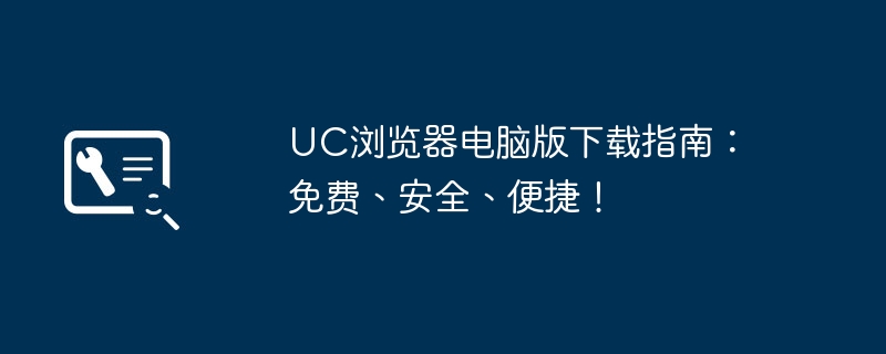 UC浏览器电脑版下载指南：免费、安全、便捷！ - 698影视资讯