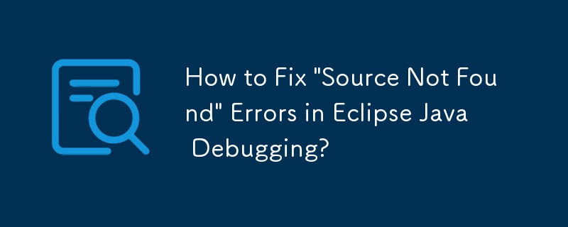 Eclipse Java デバッグでの「ソースが見つかりません」エラーを修正する方法