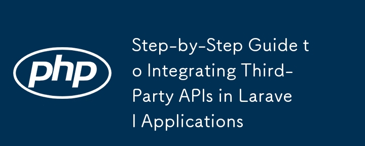 Step-by-Step Guide to Integrating Third-Party APIs in Laravel Applications