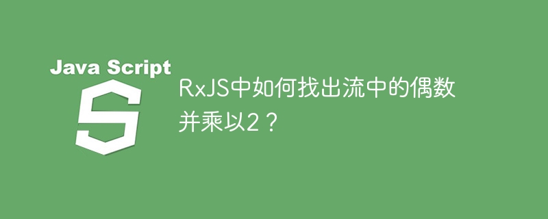 RxJS中如何找出流中的偶数并乘以2？