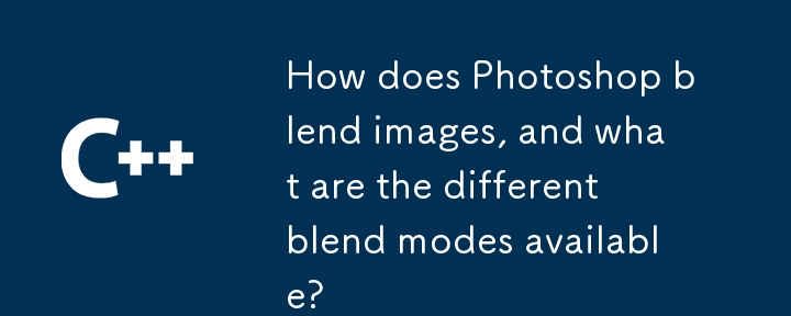 Photoshop はどのように画像をブレンドしますか?また、使用可能なさまざまなブレンド モードには何がありますか?