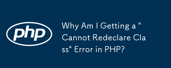 Why Am I Getting a \'Cannot Redeclare Class\' Error in PHP?