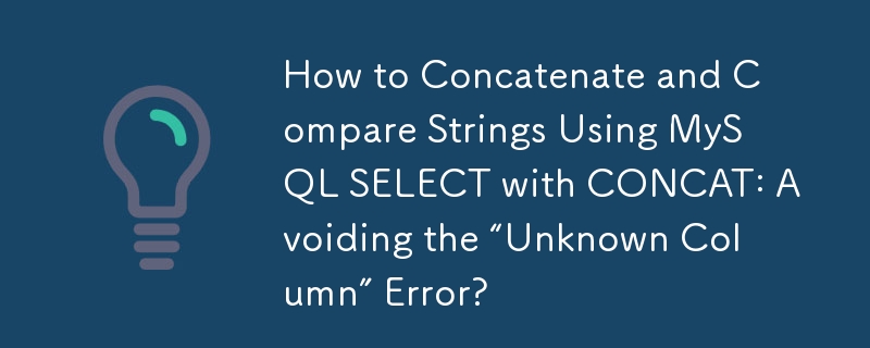 Cara Menggabungkan dan Membandingkan Rentetan Menggunakan MySQL SELECT dengan CONCAT: Mengelakkan Ralat 'Lajur Tidak Diketahui'?