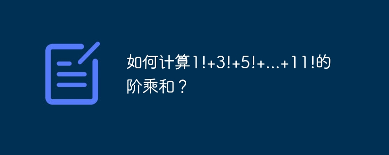 如何计算1!+3!+5!+…+11!的阶乘和？ - 小浪资源网