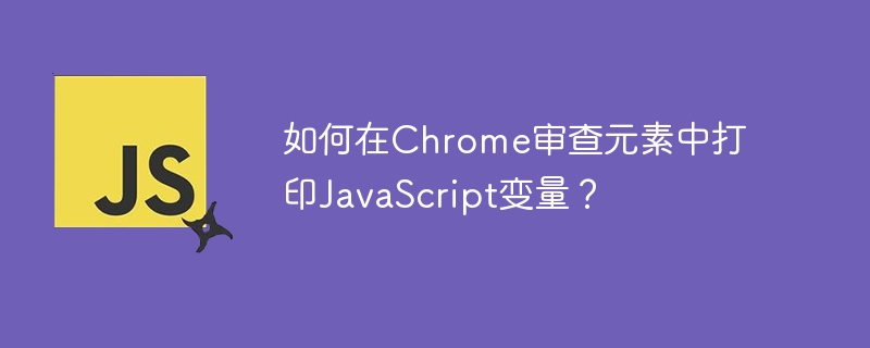 如何在Chrome审查元素中打印JavaScript变量？ - 小浪资源网