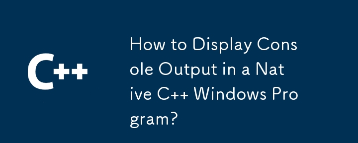 How to Display Console Output in a Native C   Windows Program?