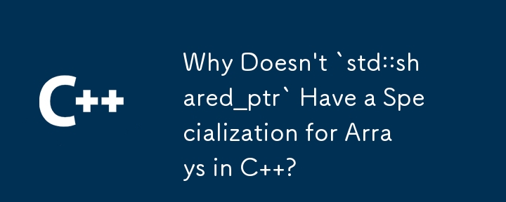 Pourquoi `std::shared_ptr` n'a-t-il pas de spécialisation pour les tableaux en C ?