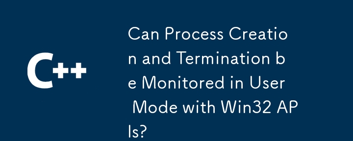 Win32 API を使用してユーザー モードでプロセスの作成と終了を監視できますか?