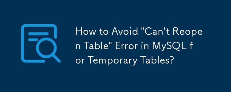 Bagaimana untuk Mengelakkan Ralat \'Tidak Dapat Membuka Semula Jadual\' dalam MySQL untuk Jadual Sementara?