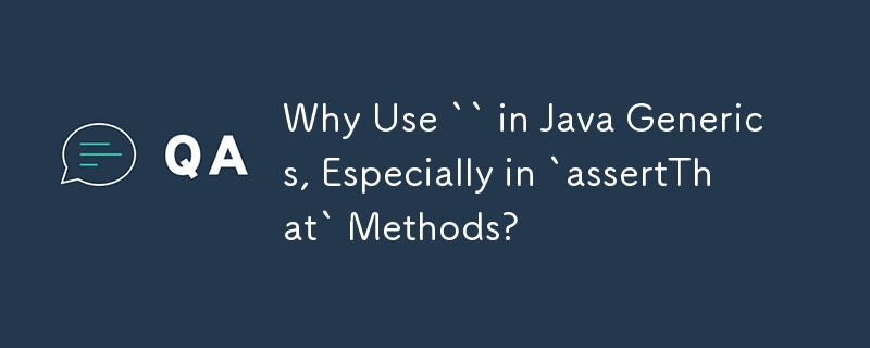 Warum sollte „' in Java Generics verwendet werden, insbesondere in „assertThat'-Methoden?