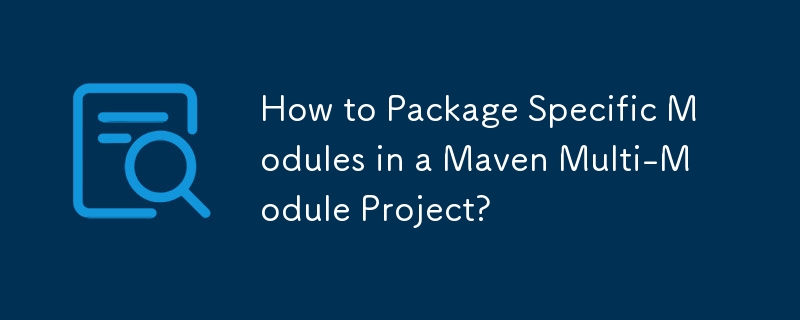 Wie verpacke ich bestimmte Module in einem Maven-Projekt mit mehreren Modulen?