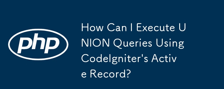 How Can I Execute UNION Queries Using CodeIgniter's Active Record?