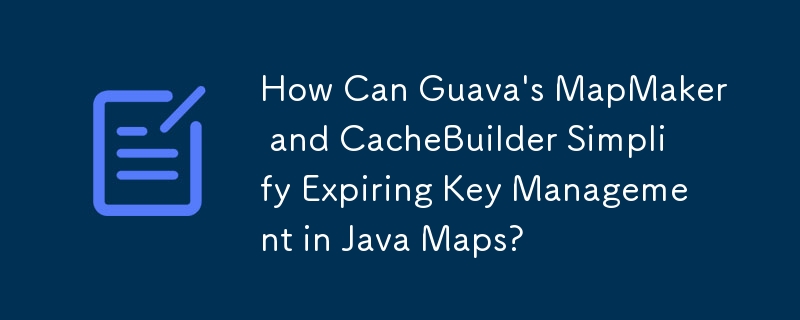 Wie können MapMaker und CacheBuilder von Guava die Verwaltung ablaufender Schlüssel in Java Maps vereinfachen?