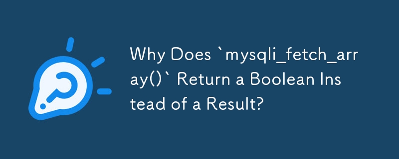 Why Does `mysqli_fetch_array()` Return a Boolean Instead of a Result?