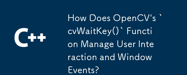 OpenCV の「cvWaitKey()」関数はユーザー インタラクションとウィンドウ イベントをどのように管理しますか?