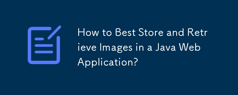 How to Best Store and Retrieve Images in a Java Web Application?