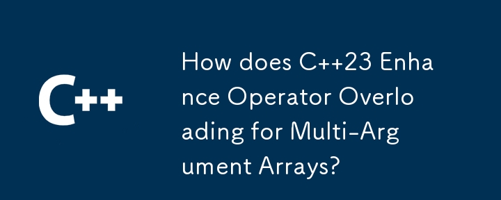 How does C  23 Enhance Operator Overloading for Multi-Argument Arrays?