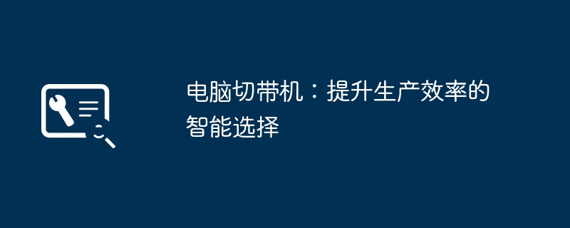 电脑切带机：提升生产效率的智能选择 - 698影视资讯