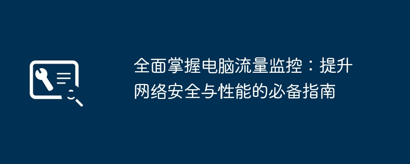 全面掌握电脑流量监控：提升网络安全与性能的必备指南 - 698影视资讯