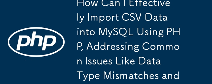 How Can I Effectively Import CSV Data into MySQL Using PHP, Addressing Common Issues Like Data Type Mismatches and Execution Time Limits?