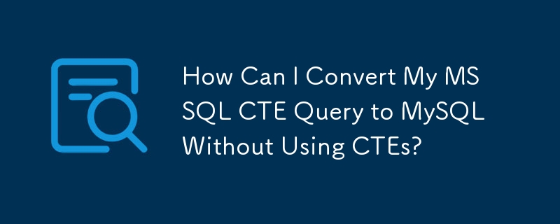 How Can I Convert My MSSQL CTE Query to MySQL Without Using CTEs?