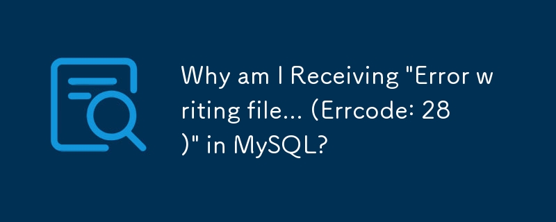 Why am I Receiving 'Error writing file... (Errcode: 28)' in MySQL?