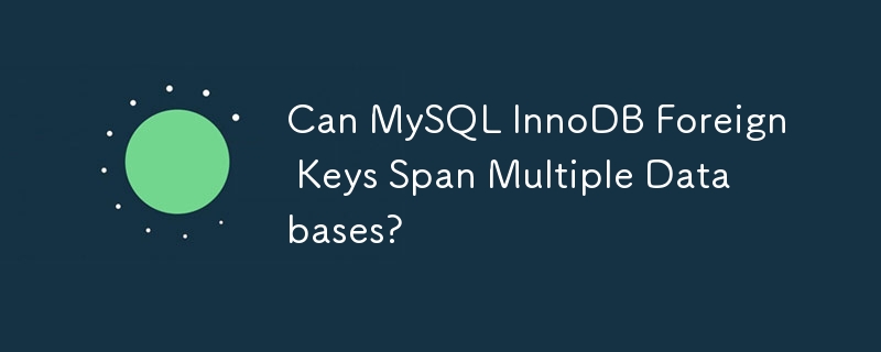 Can MySQL InnoDB Foreign Keys Span Multiple Databases?