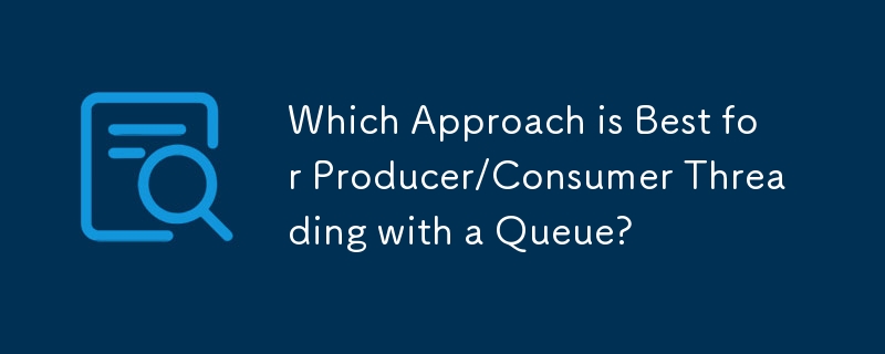 Which Approach is Best for Producer/Consumer Threading with a Queue?