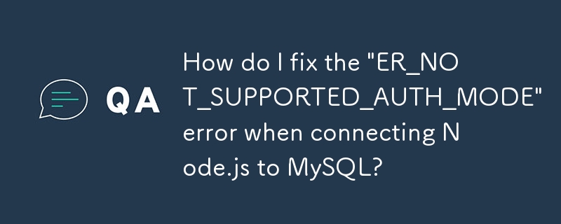 How do I fix the 'ER_NOT_SUPPORTED_AUTH_MODE' error when connecting Node.js to MySQL?