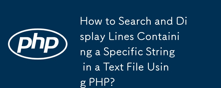 How to Search and Display Lines Containing a Specific String in a Text File Using PHP?