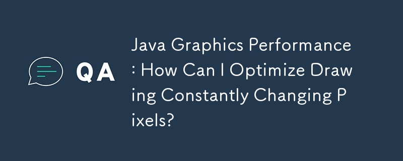 Java Graphics Performance: How Can I Optimize Drawing Constantly Changing Pixels?