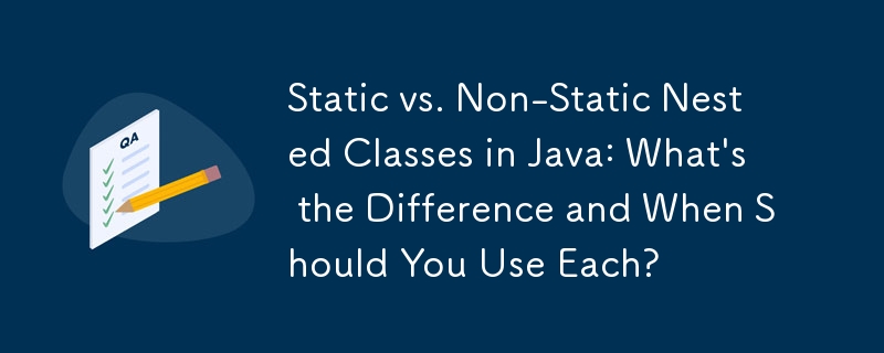 Static vs. Non-Static Nested Classes in Java: What's the Difference and When Should You Use Each?