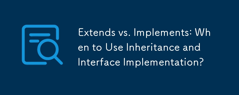 Extends vs. Implements: When to Use Inheritance and Interface Implementation?