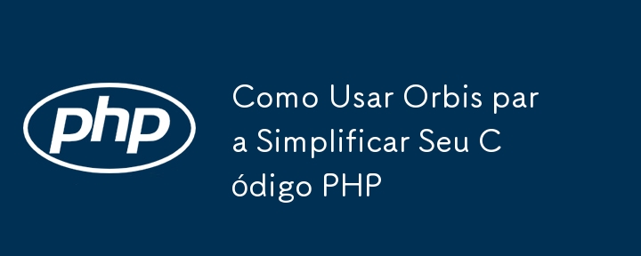 How to Use Orbis to Simplify Your PHP Code