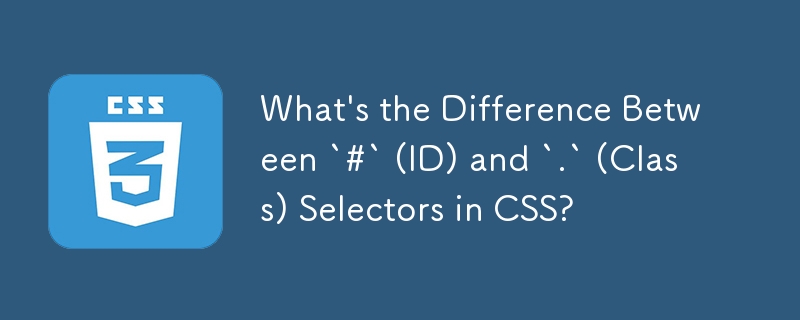 Quelle est la différence entre les sélecteurs « # » (ID) et « . » (Classe) en CSS ?