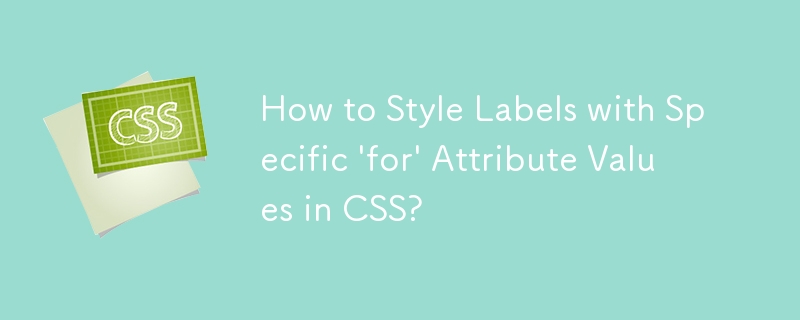 Comment styliser des étiquettes avec des valeurs d'attribut « pour » spécifiques en CSS ?