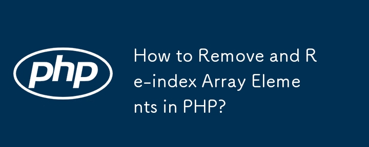 How to Remove and Re-index Array Elements in PHP?