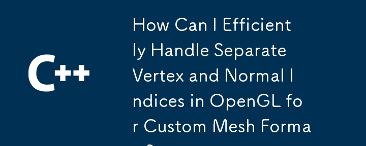 How Can I Efficiently Handle Separate Vertex and Normal Indices in OpenGL for Custom Mesh Formats?