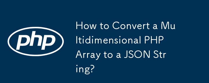 How to Convert a Multidimensional PHP Array to a JSON String?