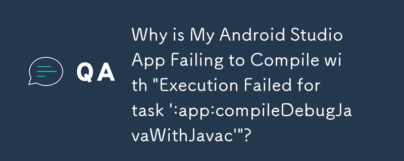 Android Studio アプリが「タスク \':app:compileDebugJavaWithJavac\' の実行に失敗しました」というメッセージでコンパイルに失敗するのはなぜですか?