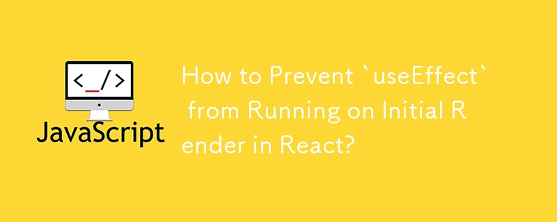 How to Prevent `useEffect` from Running on Initial Render in React?