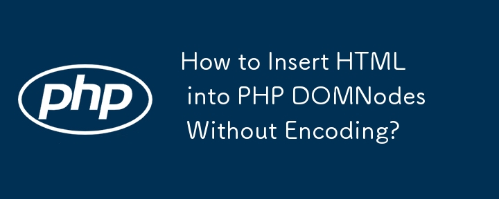 How to Insert HTML into PHP DOMNodes Without Encoding?