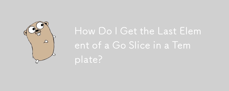 How Do I Get the Last Element of a Go Slice in a Template?