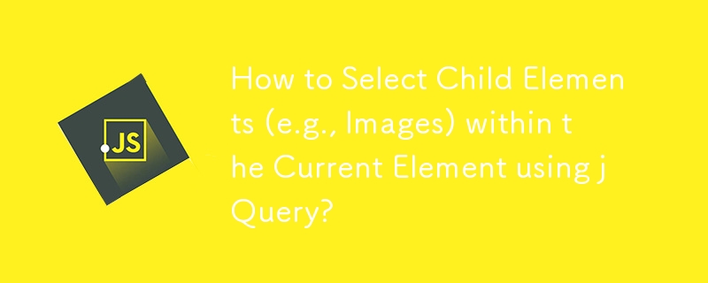 How to Select Child Elements (e.g., Images) within the Current Element using jQuery?